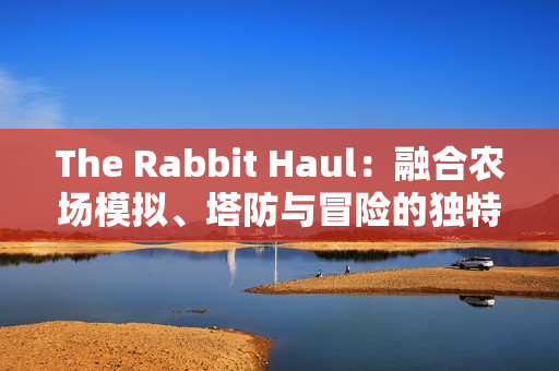 The Rabbit Haul：融合农场模拟、塔防与冒险的独特游戏体验
