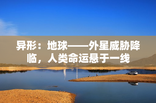 异形：地球——外星威胁降临，人类命运悬于一线