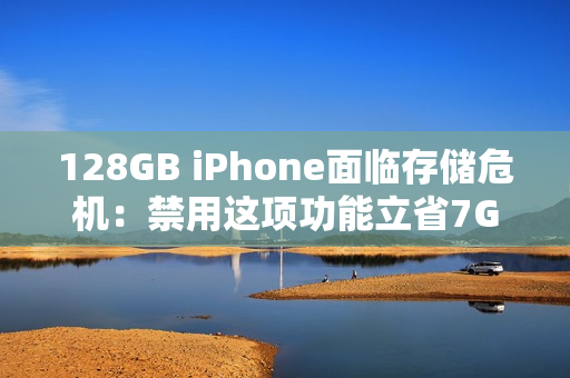 128GB iPhone面临存储危机：禁用这项功能立省7GB