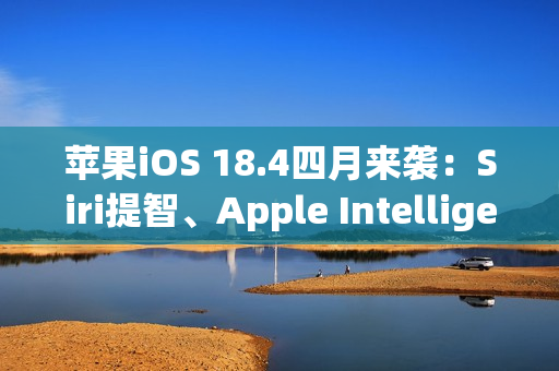 苹果iOS 18.4四月来袭：Siri提智、Apple Intelligence支持中文、引入新Emoji