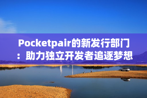 Pocketpair的新发行部门：助力独立开发者追逐梦想