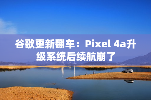 谷歌更新翻车:Pixel 4a升级系统后续航崩了 谷歌更新翻车:Pixel 4a升级系统后续航崩了