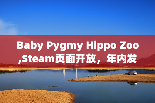 Baby Pygmy Hippo Zoo,Steam页面开放，年内发售：体验可爱侏儒河马的奇妙生活