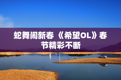 蛇舞闹新春 《希望OL》春节精彩不断