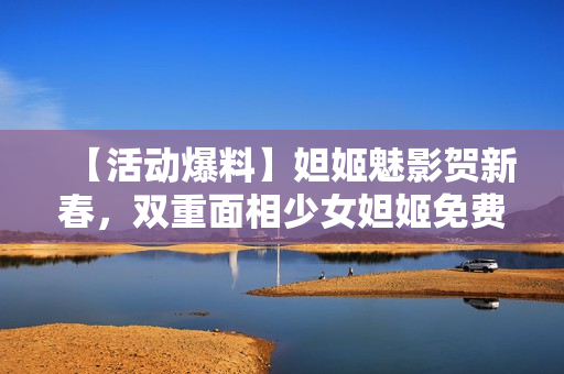 【活动爆料】妲姬魅影贺新春，双重面相少女妲姬免费获取！