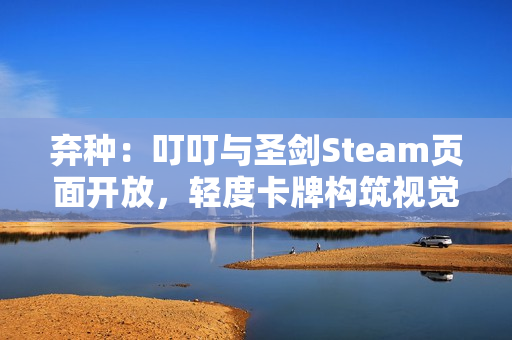 弃种：叮叮与圣剑Steam页面开放，轻度卡牌构筑视觉小说带你进入血色旅程