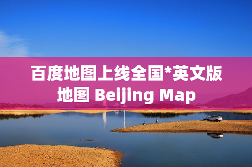 百度地图上线全国*英文版地图 Beijing Map