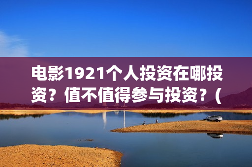 电影1921个人投资在哪投资？值不值得参与投资？(1921电影总投资)