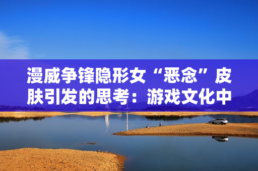 漫威争锋隐形女“恶念”皮肤引发的思考:游戏文化中的性别表征与媒体变迁 漫威争锋隐形女“恶念”皮肤引发的思考:游戏文化中的性别表征与媒体变迁