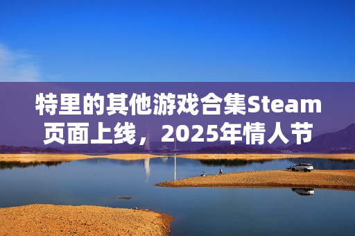 特里的其他游戏合集Steam页面上线，2025年情人节发售：探索独立游戏大师的创作历程