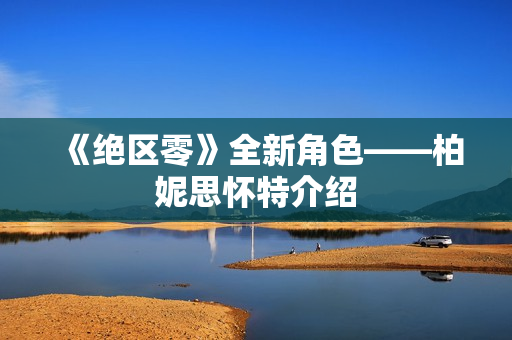 《绝区零》全新角色——柏妮思怀特介绍