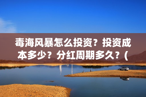 毒海风暴怎么投资？投资成本多少？分红周期多久？(毒海风暴有哪几个公司参与)