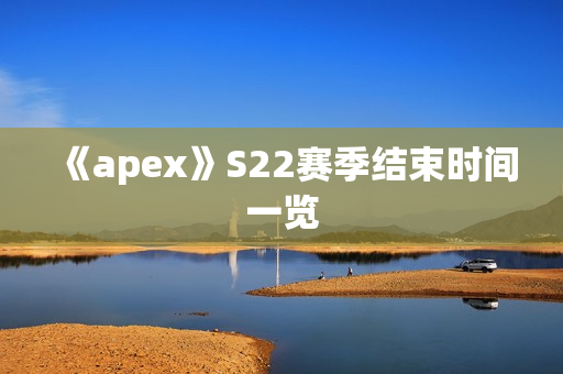 《apex》S22赛季结束时间一览