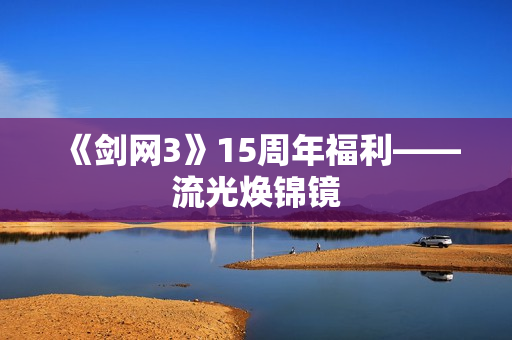 《剑网3》15周年福利——流光焕锦镜