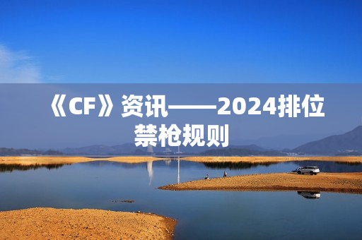 《CF》资讯——2024排位禁枪规则