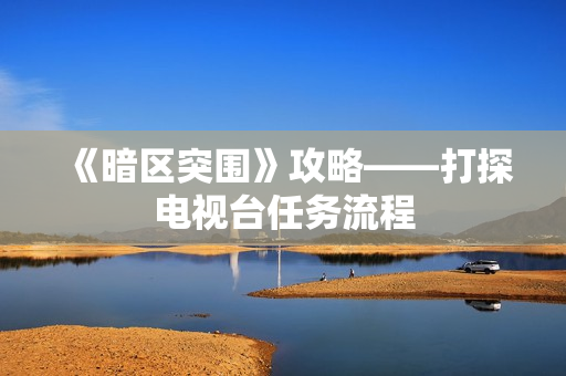 《暗区突围》攻略——打探电视台任务流程