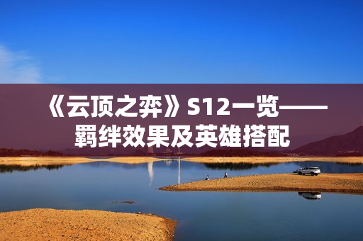 《云顶之弈》S12一览——羁绊效果及英雄搭配