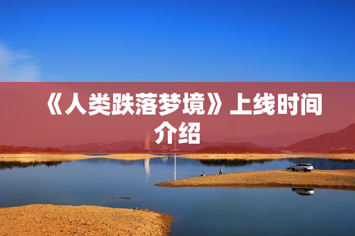 《人类跌落梦境》上线时间介绍 《人类跌落梦境》上线时间介绍