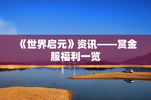 《世界启元》资讯——赏金服福利一览