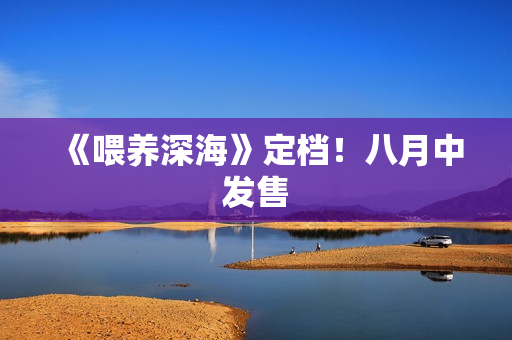 《喂养深海》定档！八月中发售