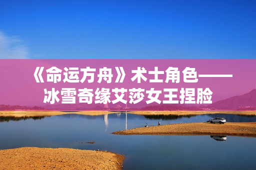 《命运方舟》术士角色——冰雪奇缘艾莎女王捏脸