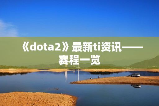 《dota2》最新ti资讯——赛程一览