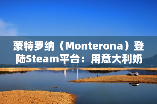 蒙特罗纳（Monterona）登陆Steam平台：用意大利奶奶的故事编织温馨的建造之旅
