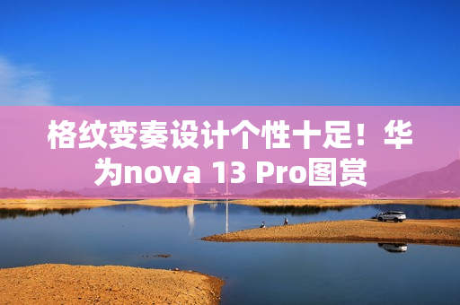 格纹变奏设计个性十足！华为nova 13 Pro图赏