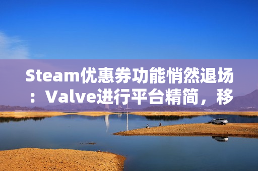 Steam优惠券功能悄然退场:Valve进行平台精简,移除低使用率特性 Steam优惠券功能悄然退场:Valve进行平台精简,移除低使用率特性