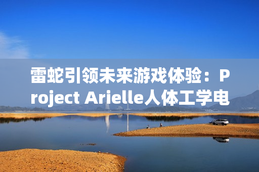 雷蛇引领未来游戏体验:Project Arielle人体工学电竞座椅在CES 2025震撼登场 雷蛇引领未来游戏体验:Project Arielle人体工学电竞座椅在CES 2025震撼登场