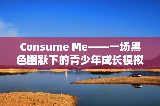 Consume Me——一场黑色幽默下的青少年成长模拟之旅