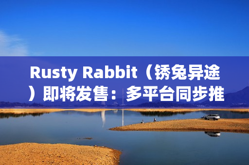 Rusty Rabbit(锈兔异途)即将发售:多平台同步推出,丰富内容与试玩版提前体验 Rusty Rabbit(锈兔异途)即将发售:多平台同步推出,丰富内容与试玩版提前体验