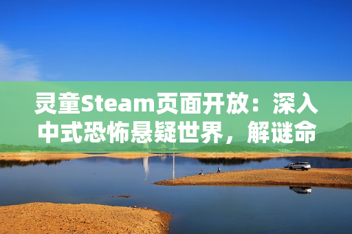 灵童Steam页面开放：深入中式恐怖悬疑世界，解谜命运背后的秘密