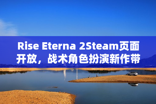 Rise Eterna 2Steam页面开放,战术角色扮演新作带你进入家族纷争与复仇的史诗旅程 Rise Eterna 2Steam页面开放,战术角色扮演新作带你进入家族纷争与复仇的史诗旅程