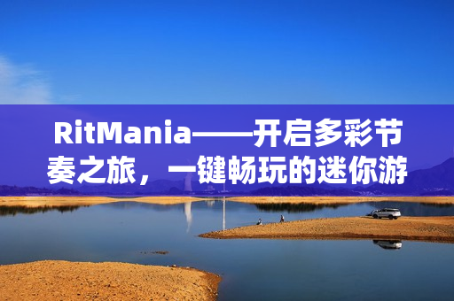RitMania——开启多彩节奏之旅，一键畅玩的迷你游戏盛宴