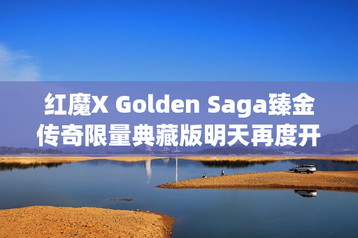 红魔X Golden Saga臻金传奇限量典藏版明天再度开卖：9699元