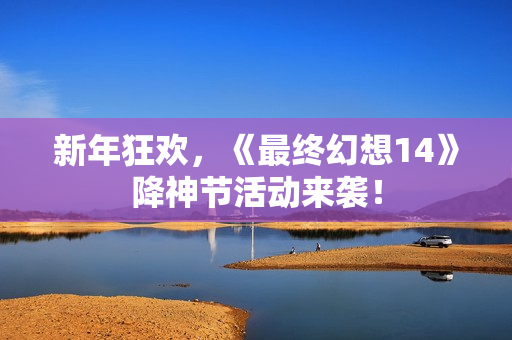 新年狂欢，《最终幻想14》降神节活动来袭！