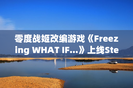 零度战姬改编游戏《Freezing WHAT IF...》上线Steam