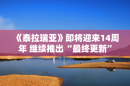 《泰拉瑞亚》即将迎来14周年 继续推出“最终更新”