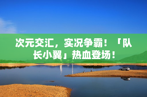 次元交汇，实况争霸！「队长小翼」热血登场！