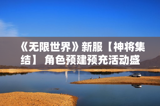 《无限世界》新服【神将集结】 角色预建预充活动盛启