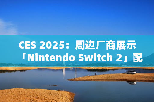 CES 2025：周边厂商展示「Nintendo Switch 2」配件