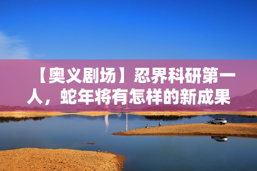 【奥义剧场】忍界科研第一人,蛇年将有怎样的新成果? 【奥义剧场】忍界科研第一人,蛇年将有怎样的新成果?