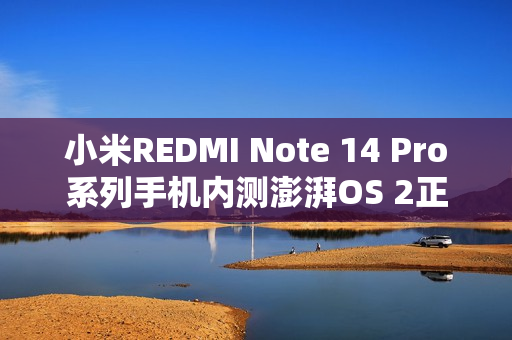 小米REDMI Note 14 Pro系列手机内测澎湃OS 2正式版