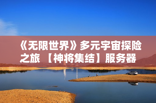 《无限世界》多元宇宙探险之旅 【神将集结】服务器明盛启