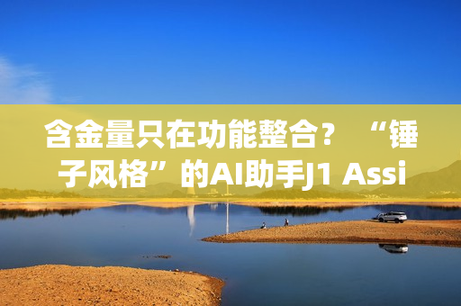 含金量只在功能整合？ “锤子风格”的AI助手J1 Assistant上线 罗永浩还能赶上AI时代吗？