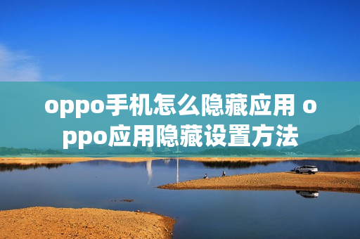 oppo手机怎么隐藏应用 oppo应用隐藏设置方法