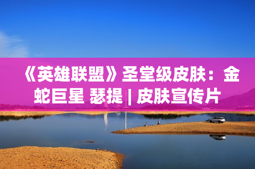 《英雄联盟》圣堂级皮肤：金蛇巨星 瑟提 | 皮肤宣传片