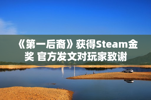 《第一后裔》获得Steam金奖 官方发文对玩家致谢 《第一后裔》获得Steam金奖 官方发文对玩家致谢