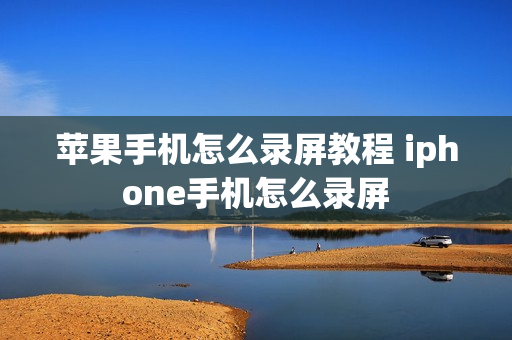 苹果手机怎么录屏教程 iphone手机怎么录屏